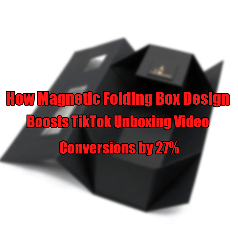 Как магнитният дизайн на сгъваема кутия засилва Tiktok Unboxing Video Reversions от 27%